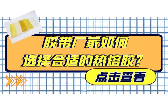 膠帶廠家如何選擇合適的熱熔膠？