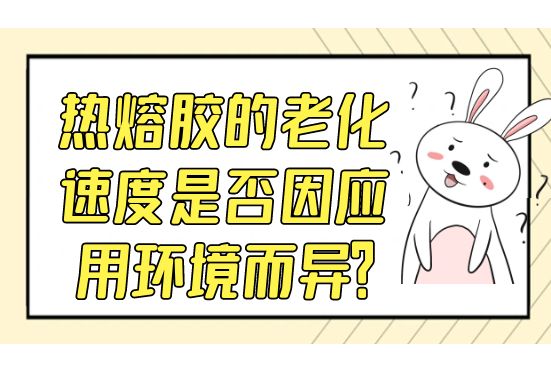 熱熔膠的老化速度是否因應用環境而異？