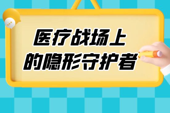 醫(yī)療戰(zhàn)場(chǎng)上的隱形守護(hù)者