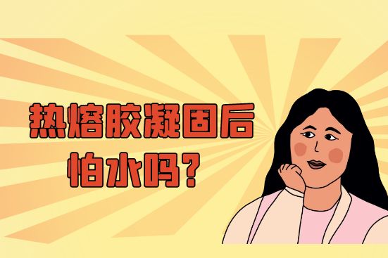 熱熔膠凝固后怕水嗎？