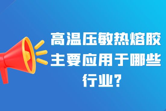 高溫壓敏熱熔膠主要應(yīng)用于哪些行業(yè)？