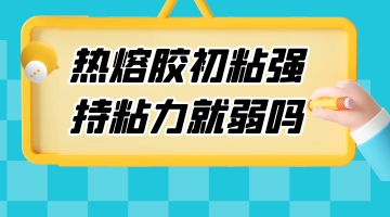 熱熔膠初粘強 持粘力就弱嗎