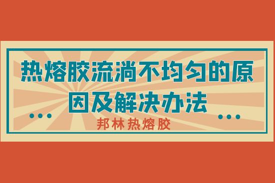 熱熔膠流淌不均勻的原因及解決辦法