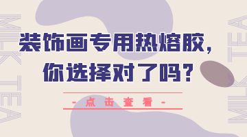 裝飾畫專用熱熔膠，你選擇對了嗎？